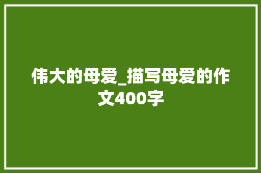 伟大的母爱_描写母爱的作文400字