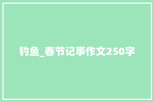 钓鱼_春节记事作文250字