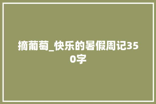 摘葡萄_快乐的暑假周记350字