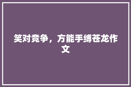 笑对竞争，方能手缚苍龙作文