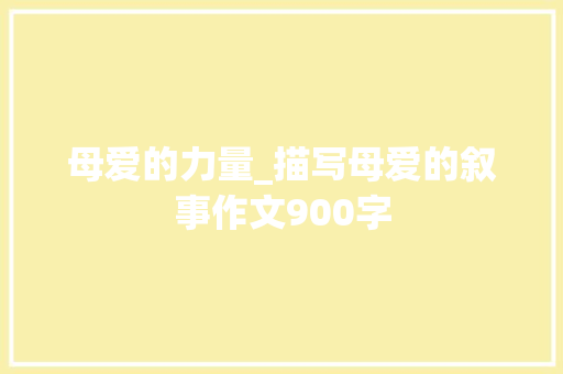 母爱的力量_描写母爱的叙事作文900字