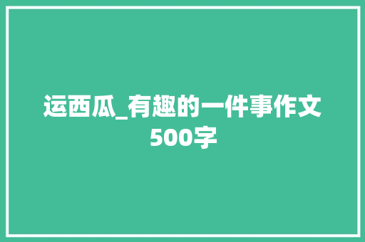 运西瓜_有趣的一件事作文500字