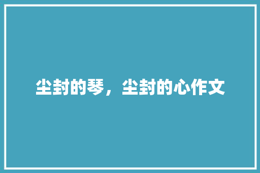 尘封的琴，尘封的心作文