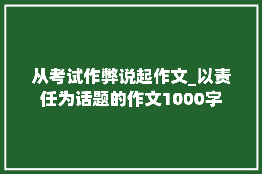 从考试作弊说起作文_以责任为话题的作文1000字