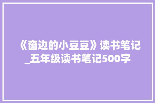 《窗边的小豆豆》读书笔记_五年级读书笔记500字