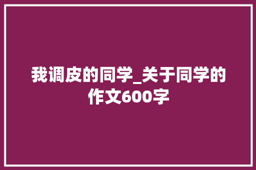 我调皮的同学_关于同学的作文600字