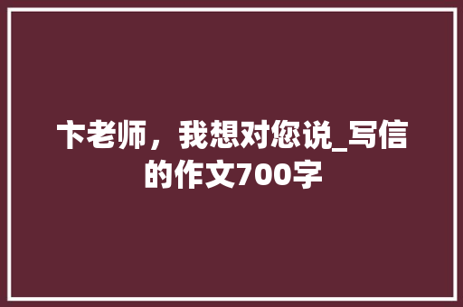 卞老师，我想对您说_写信的作文700字