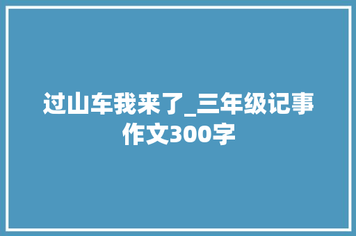 过山车我来了_三年级记事作文300字