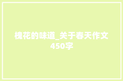 槐花的味道_关于春天作文450字