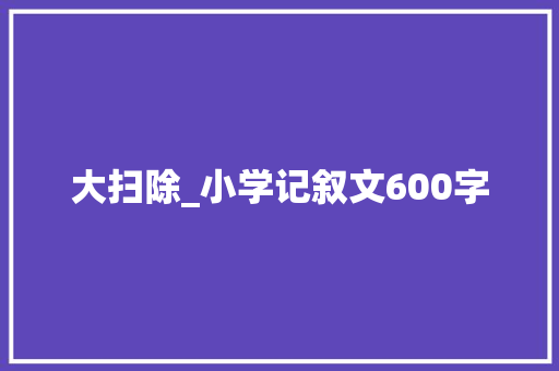 大扫除_小学记叙文600字