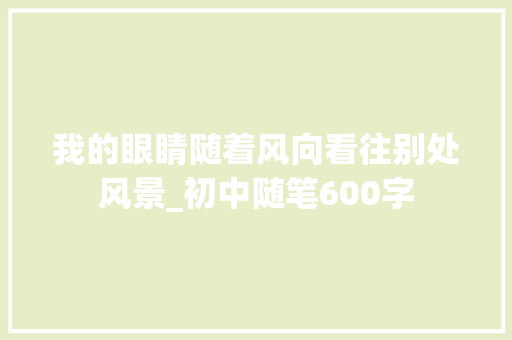 我的眼睛随着风向看往别处风景_初中随笔600字
