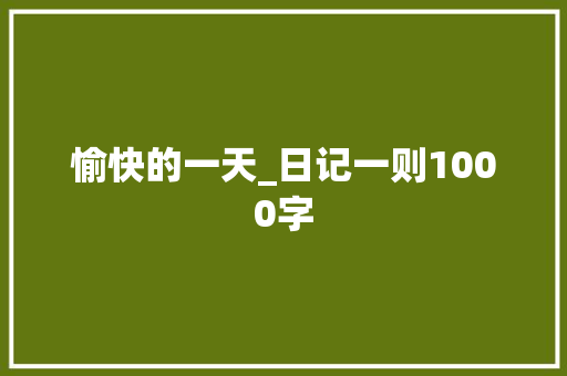愉快的一天_日记一则1000字