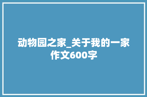 动物园之家_关于我的一家作文600字