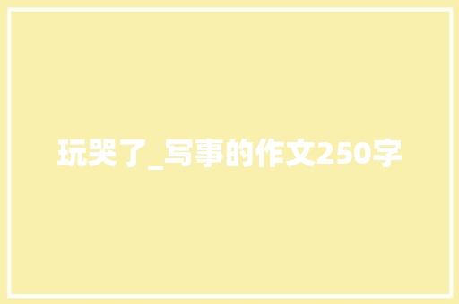 玩哭了_写事的作文250字