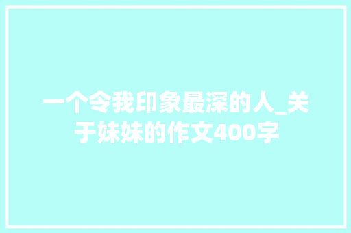 一个令我印象最深的人_关于妹妹的作文400字