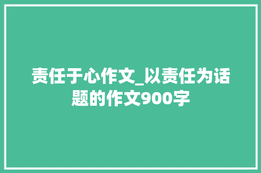 责任于心作文_以责任为话题的作文900字