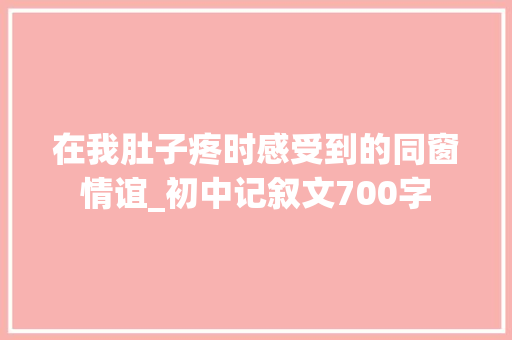 在我肚子疼时感受到的同窗情谊_初中记叙文700字