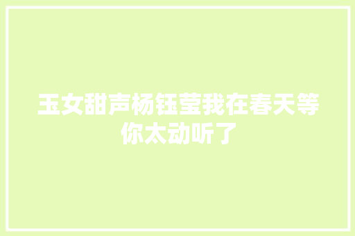 玉女甜声杨钰莹我在春天等你太动听了 休闲娱乐