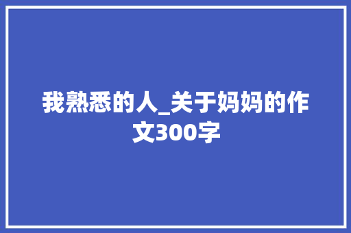 我熟悉的人_关于妈妈的作文300字