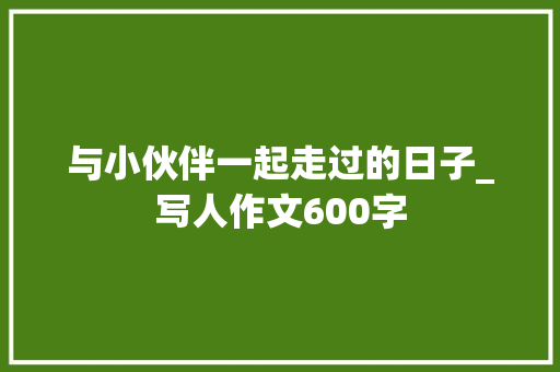 与小伙伴一起走过的日子_写人作文600字