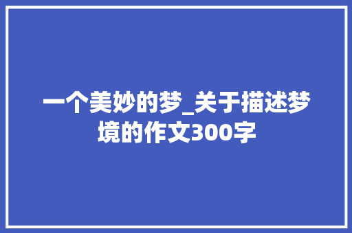 一个美妙的梦_关于描述梦境的作文300字