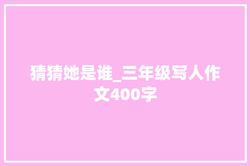 猜猜她是谁_三年级写人作文400字