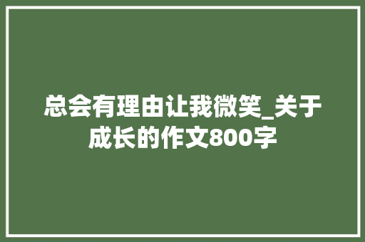 总会有理由让我微笑_关于成长的作文800字