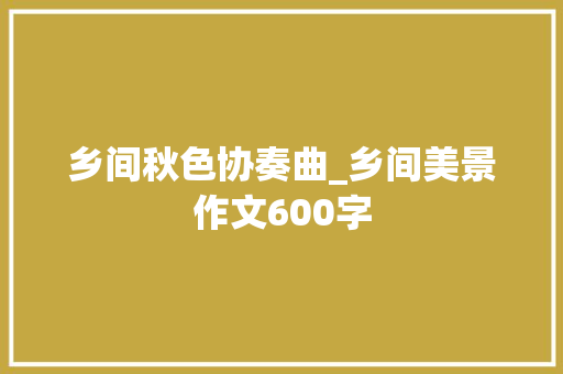 乡间秋色协奏曲_乡间美景作文600字