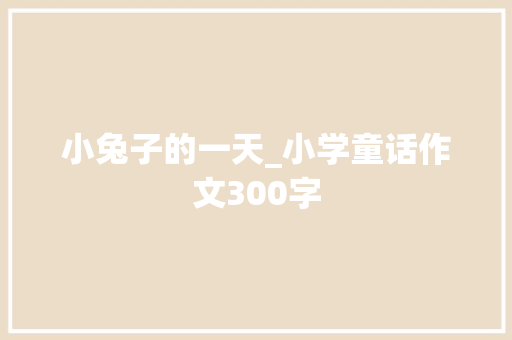 小兔子的一天_小学童话作文300字