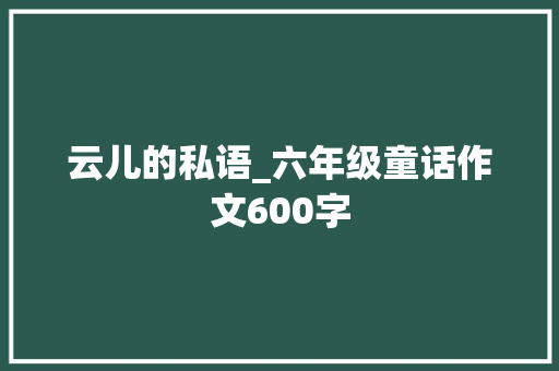 云儿的私语_六年级童话作文600字