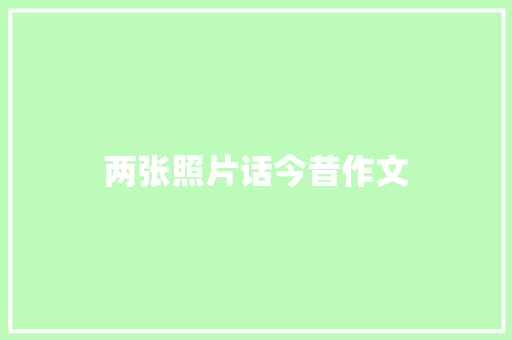 两张照片话今昔作文