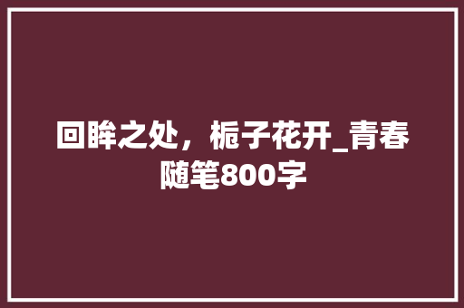 回眸之处，栀子花开_青春随笔800字
