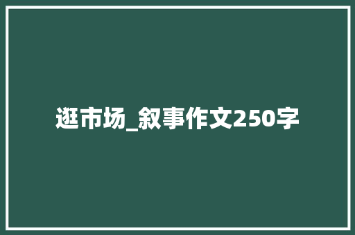 逛市场_叙事作文250字
