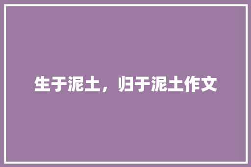 生于泥土，归于泥土作文