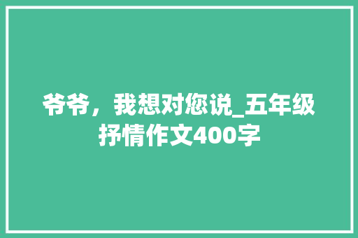 爷爷，我想对您说_五年级抒情作文400字