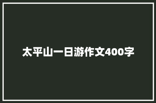 太平山一日游作文400字