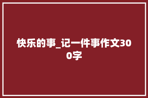 快乐的事_记一件事作文300字