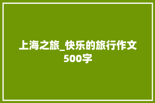 上海之旅_快乐的旅行作文500字