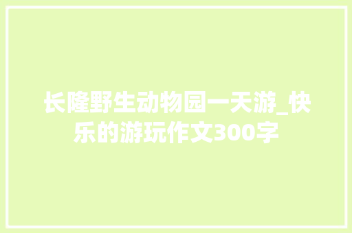 长隆野生动物园一天游_快乐的游玩作文300字