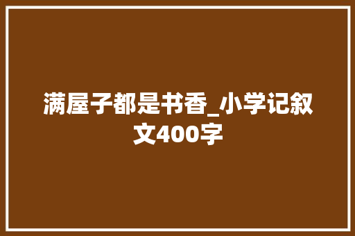 满屋子都是书香_小学记叙文400字