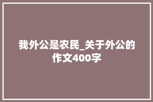 我外公是农民_关于外公的作文400字