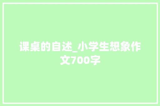 课桌的自述_小学生想象作文700字