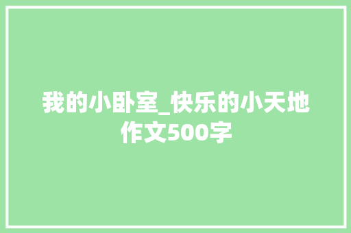 我的小卧室_快乐的小天地作文500字