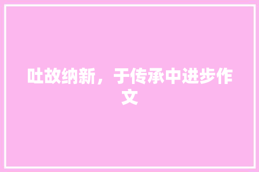 吐故纳新，于传承中进步作文