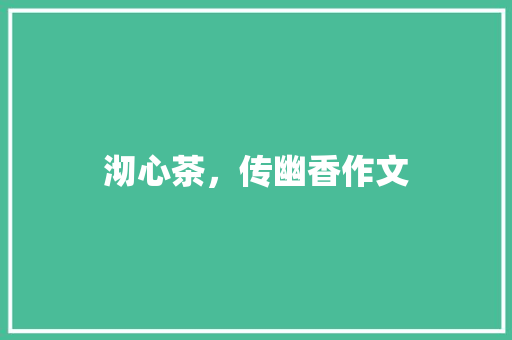 沏心茶，传幽香作文