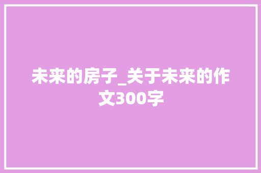 未来的房子_关于未来的作文300字