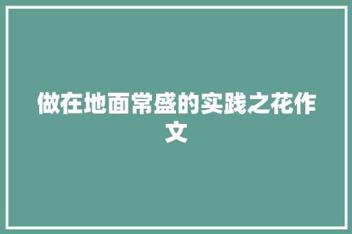 做在地面常盛的实践之花作文