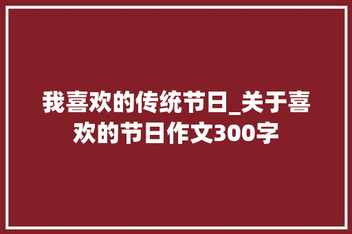 我喜欢的传统节日_关于喜欢的节日作文300字