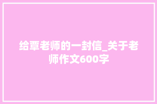 给覃老师的一封信_关于老师作文600字