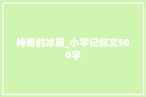 神奇的冰箱_小学记叙文500字